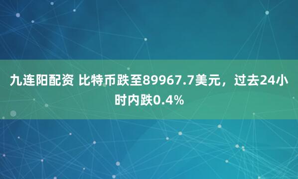 九连阳配资 比特币跌至89967.7美元，过去24小时内跌0.4%
