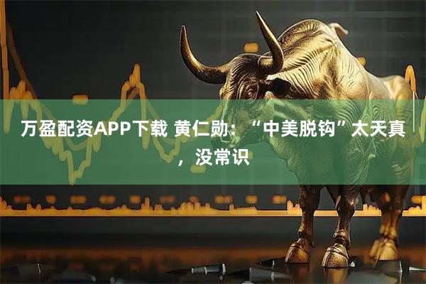 万盈配资APP下载 黄仁勋：“中美脱钩”太天真，没常识