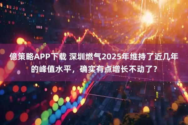億策略APP下载 深圳燃气2025年维持了近几年的峰值水平，确实有点增长不动了？