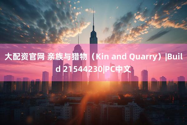 大配资官网 亲族与猎物（Kin and Quarry）|Build 21544230|PC中文