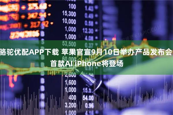 骆驼优配APP下载 苹果官宣9月10日举办产品发布会 首款AI iPhone将登场