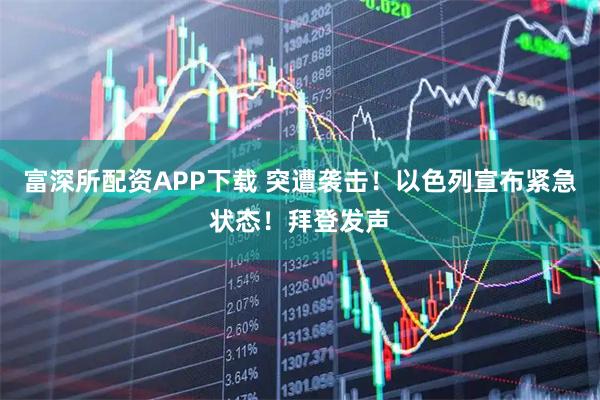 富深所配资APP下载 突遭袭击！以色列宣布紧急状态！拜登发声