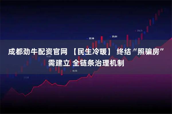 成都劲牛配资官网 【民生冷暖】 终结“照骗房”需建立 全链条治理机制