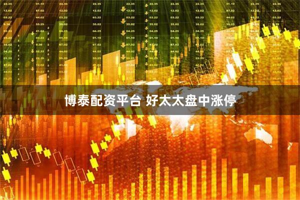 博泰配资平台 好太太盘中涨停