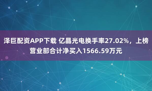 泽巨配资APP下载 亿晶光电换手率27.02%，上榜营业部合计净买入1566.59万元
