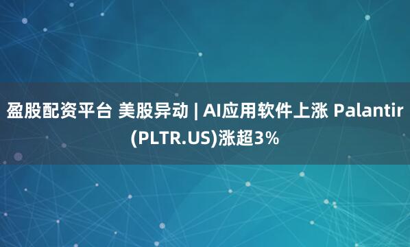 盈股配资平台 美股异动 | AI应用软件上涨 Palantir(PLTR.US)涨超3%