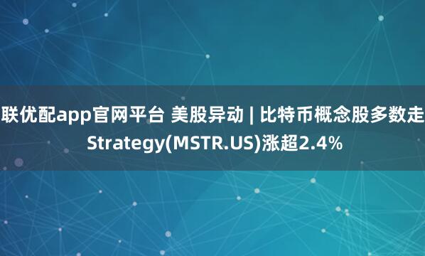 久联优配app官网平台 美股异动 | 比特币概念股多数走高 Strategy(MSTR.US)涨超2.4%