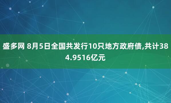 盛多网 8月5日全国共发行10只地方政府债,共计384.9516亿元