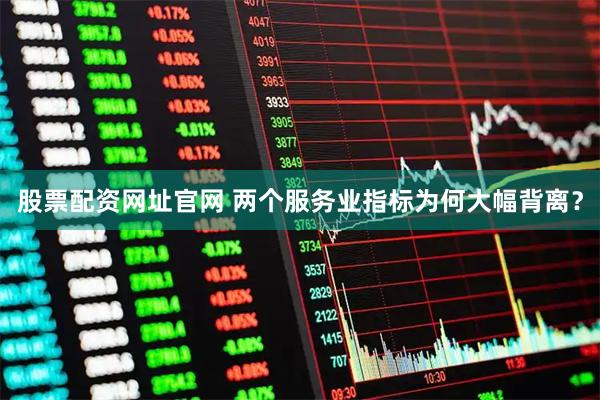 股票配资网址官网 两个服务业指标为何大幅背离？