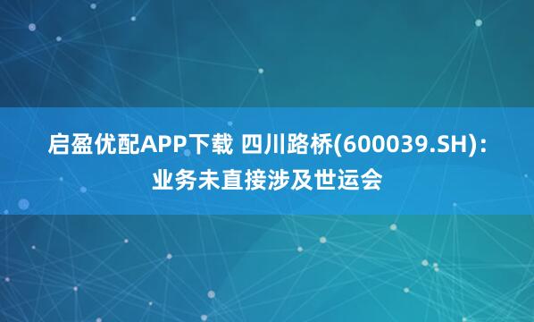 启盈优配APP下载 四川路桥(600039.SH)：业务未直接涉及世运会