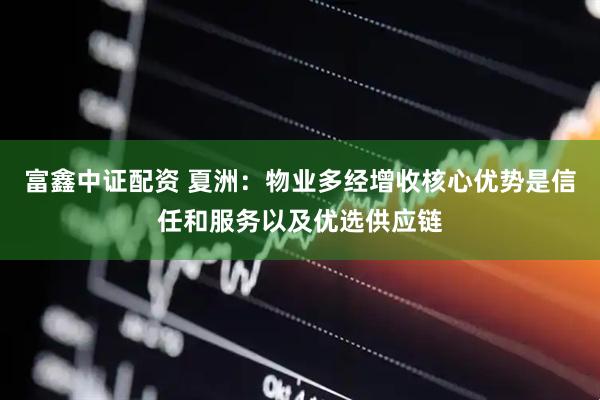 富鑫中证配资 夏洲：物业多经增收核心优势是信任和服务以及优选供应链