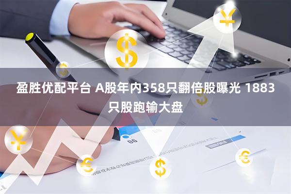 盈胜优配平台 A股年内358只翻倍股曝光 1883只股跑输大盘