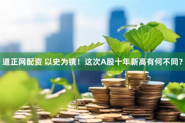 道正网配资 以史为镜！这次A股十年新高有何不同？