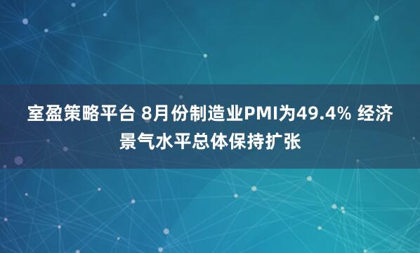 室盈策略平台 8月份制造业PMI为49.4% 经济景气水平总体保持扩张