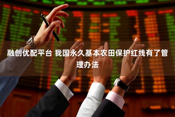 融创优配平台 我国永久基本农田保护红线有了管理办法