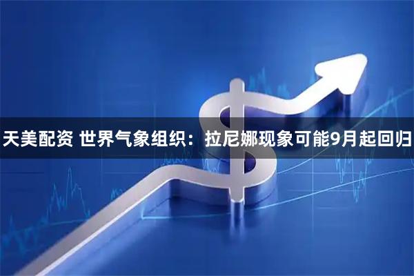 天美配资 世界气象组织：拉尼娜现象可能9月起回归