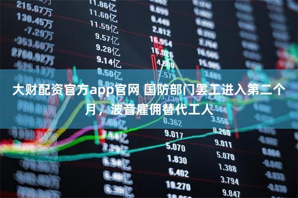 大财配资官方app官网 国防部门罢工进入第二个月，波音雇佣替代工人