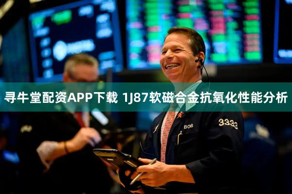 寻牛堂配资APP下载 1J87软磁合金抗氧化性能分析