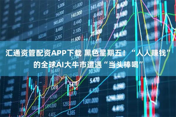 汇通资管配资APP下载 黑色星期五！“人人赚钱”的全球AI大牛市遭遇“当头棒喝”